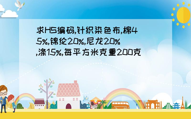 求HS编码,针织染色布,棉45%,锦纶20%,尼龙20%,涤15%,每平方米克重200克