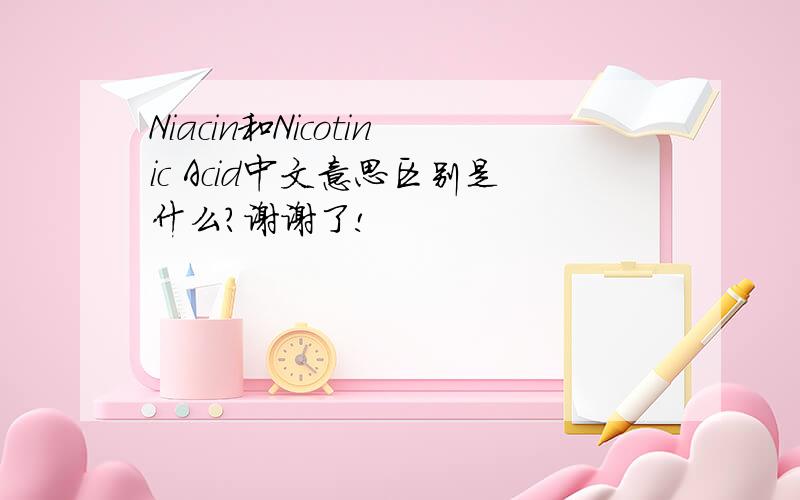 Niacin和Nicotinic Acid中文意思区别是什么?谢谢了!