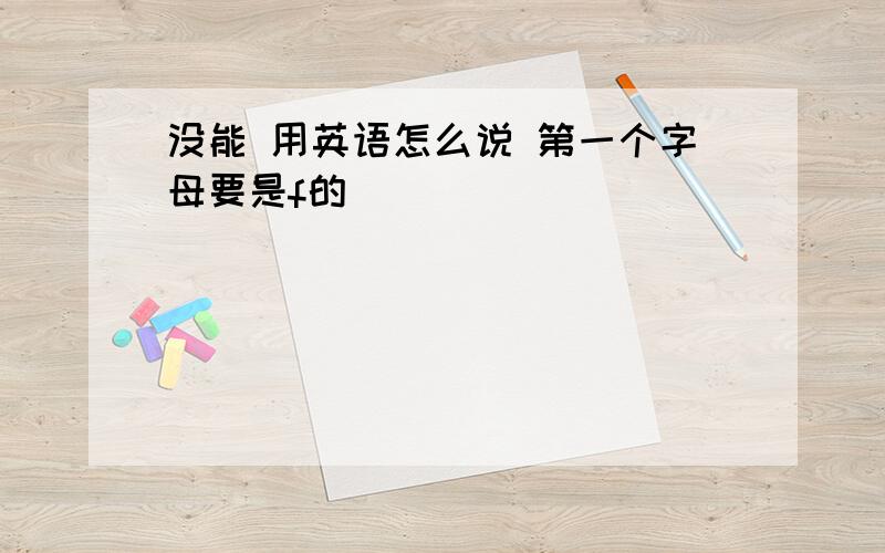 没能 用英语怎么说 第一个字母要是f的