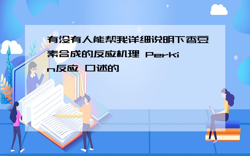 有没有人能帮我详细说明下香豆素合成的反应机理 Perkin反应 口述的