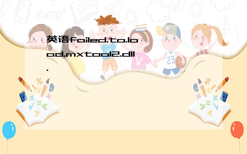 英语failed.to.load.mxtoo12.dll.