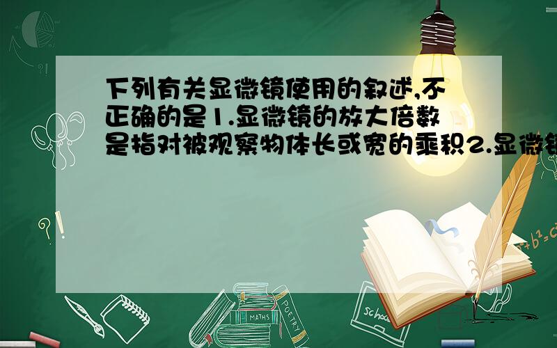 下列有关显微镜使用的叙述,不正确的是1.显微镜的放大倍数是指对被观察物体长或宽的乘积2.显微镜的放大倍数是指对被观察物体长或宽的放大倍数这两种说法哪种不正确,还是两种都不正确,