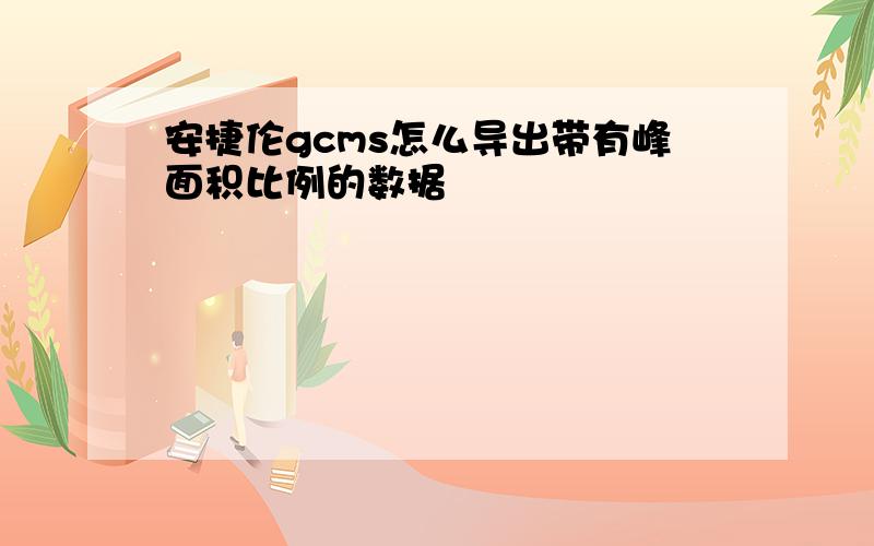 安捷伦gcms怎么导出带有峰面积比例的数据