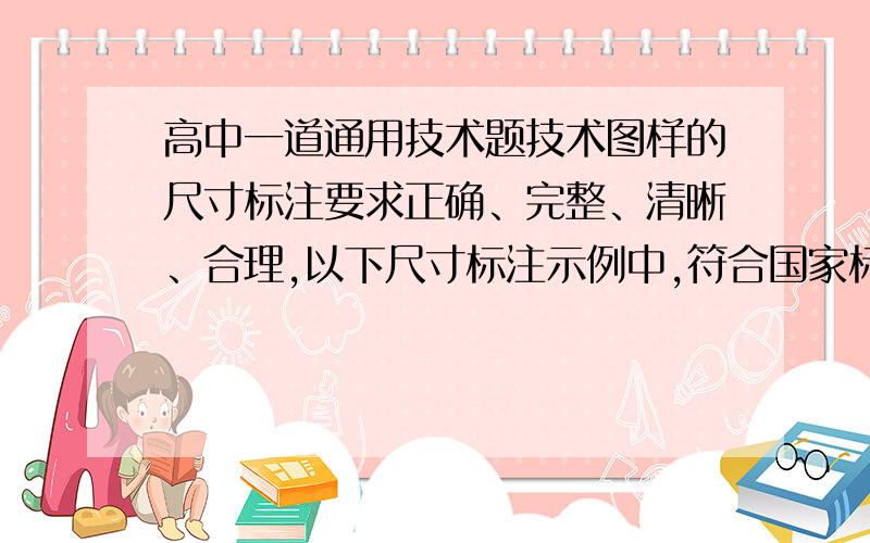 高中一道通用技术题技术图样的尺寸标注要求正确、完整、清晰、合理,以下尺寸标注示例中,符合国家标准要求的是单选