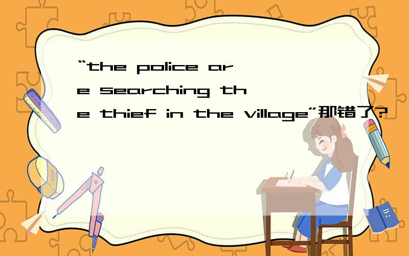 “the police are searching the thief in the village”那错了?