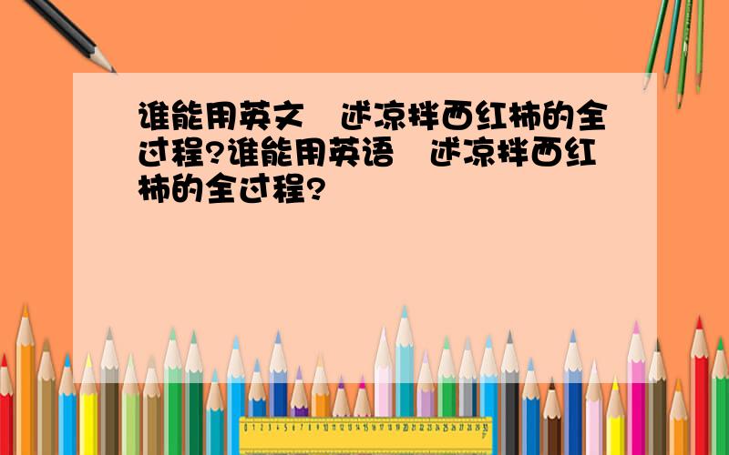 谁能用英文敍述凉拌西红柿的全过程?谁能用英语敍述凉拌西红柿的全过程?