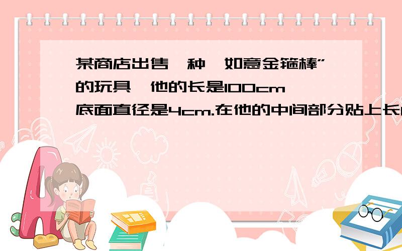 某商店出售一种'如意金箍棒”的玩具,他的长是100cm,底面直径是4cm.在他的中间部分贴上长80cm的红色塑胶模,在她的两端分别贴上长10cm的黄色塑胶模.制作这样的一根“如意金箍棒”,两种塑胶