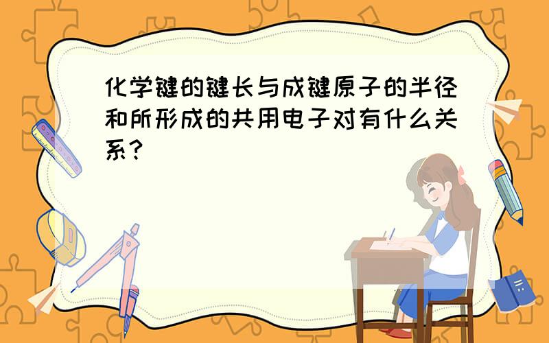 化学键的键长与成键原子的半径和所形成的共用电子对有什么关系?