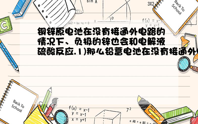 铜锌原电池在没有接通外电路的情况下、负极的锌也会和电解液硫酸反应.1)那么铅蓄电池在没有接通外电铜锌原电池在没有接通外电路的情况下、负极的锌也会和电解液硫酸反应.1)那么铅蓄