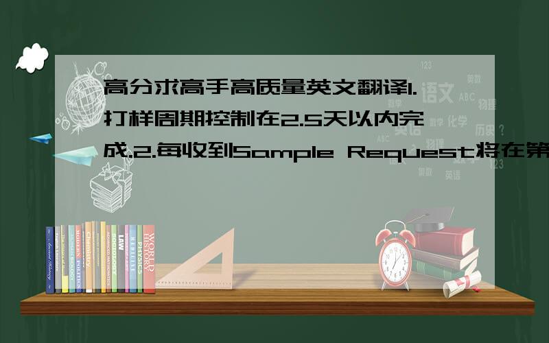 高分求高手高质量英文翻译1.打样周期控制在2.5天以内完成.2.每收到Sample Request将在第一时间核实单上的打样信息是否准确,如颜色、物料、尺寸、机器类型、剪折方式等等要求,以达到信息准