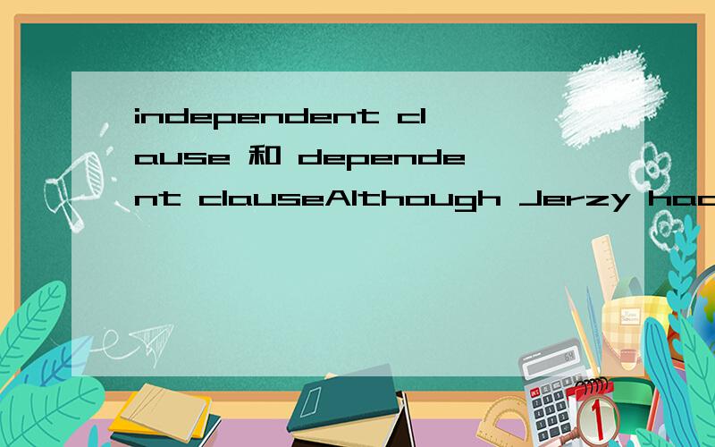 independent clause 和 dependent clauseAlthough Jerzy had taken several courses in computer science,he couldn't solve the problems with his hard drive.The crowd began to clap and cheer as the team entered through a cloud of smoke.Ernesto wanted to sp