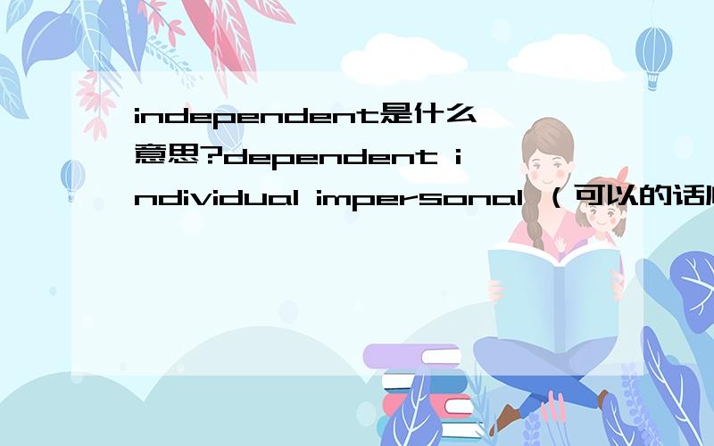 independent是什么意思?dependent individual impersonal （可以的话顺便这三个也解释一下）