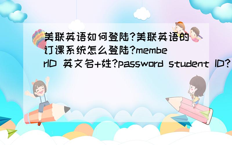 美联英语如何登陆?美联英语的订课系统怎么登陆?memberID 英文名+姓?password student ID?