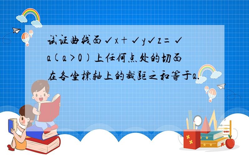 试证曲线面√x+√y√z=√a(a>0)上任何点处的切面在各坐标轴上的截距之和等于a.