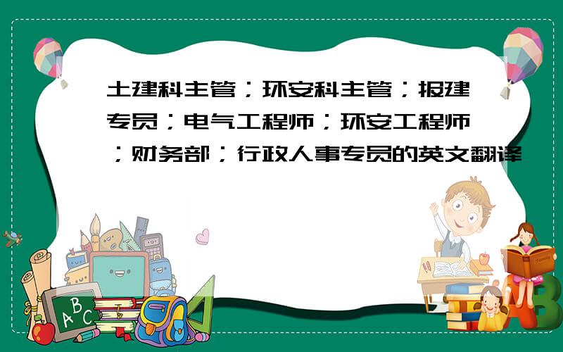 土建科主管；环安科主管；报建专员；电气工程师；环安工程师；财务部；行政人事专员的英文翻译