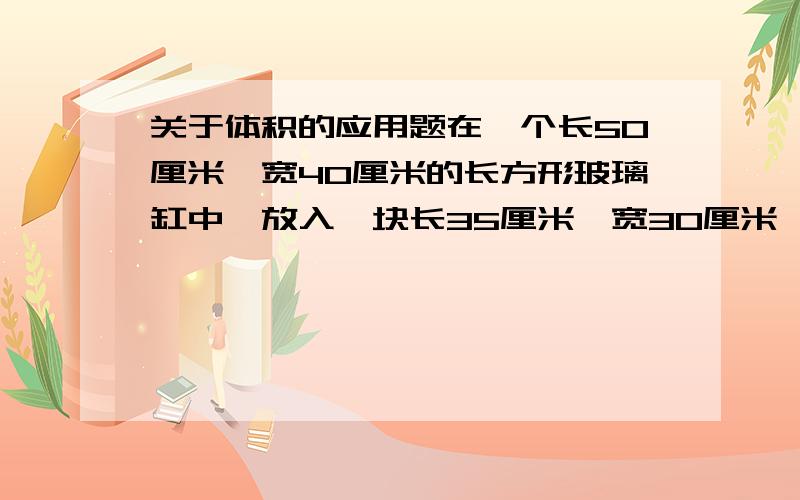 关于体积的应用题在一个长50厘米,宽40厘米的长方形玻璃缸中,放入一块长35厘米,宽30厘米,高28厘米的长方体,这时木块有3分之一露出水面,若把这个木块从水中取出,缸中水面下降了多少厘米