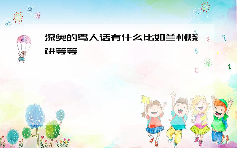 深奥的骂人话有什么比如兰州烧饼等等