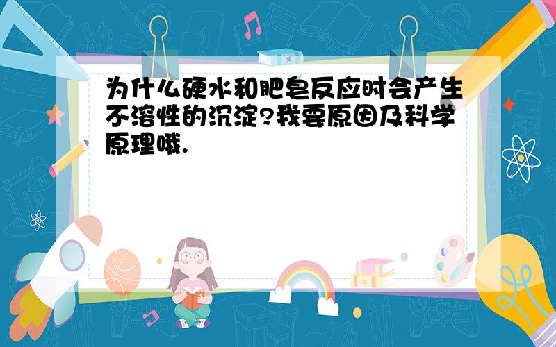 为什么硬水和肥皂反应时会产生不溶性的沉淀?我要原因及科学原理哦.