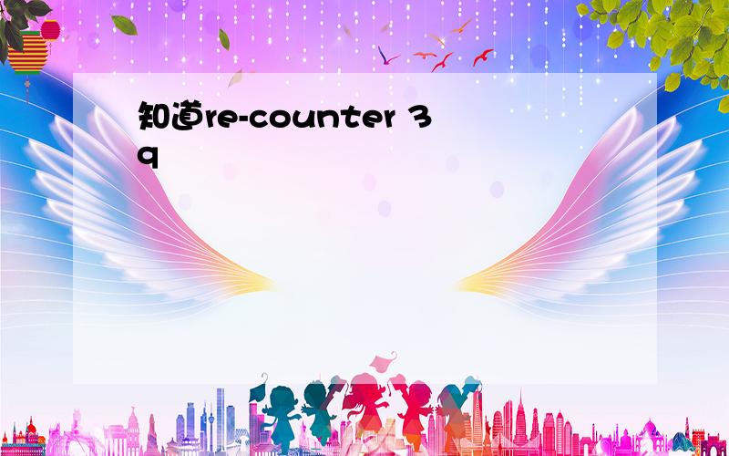 知道re-counter 3q