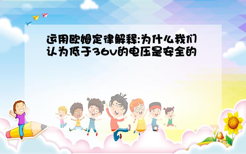 运用欧姆定律解释:为什么我们认为低于36v的电压是安全的