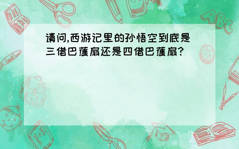 请问,西游记里的孙悟空到底是三借巴蕉扇还是四借巴蕉扇?