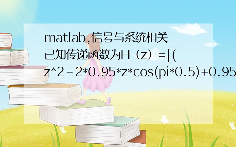 matlab,信号与系统相关已知传递函数为H（z）=[(z^2-2*0.95*z*cos(pi*0.5)+0.95^2)(z^2-2*0.95*cos(pi*0.7)+0.95^2)(z^2-2*0.95*z*cos(pi*0.9)+0.95^2)]/z^6,通过matlab求幅值响应与相频响应,要求尽量少得用系统自带公式,