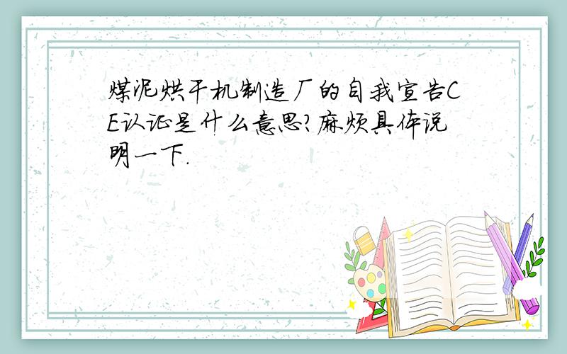 煤泥烘干机制造厂的自我宣告CE认证是什么意思?麻烦具体说明一下.