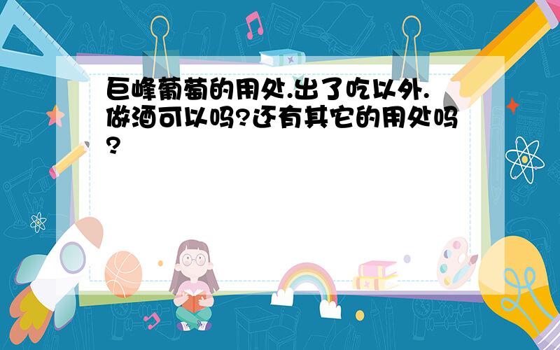 巨峰葡萄的用处.出了吃以外.做酒可以吗?还有其它的用处吗?