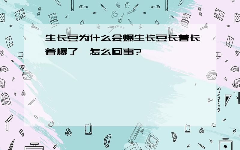 生长豆为什么会爆生长豆长着长着爆了,怎么回事?