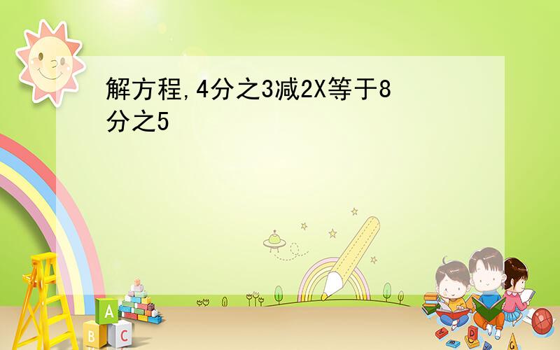 解方程,4分之3减2X等于8分之5