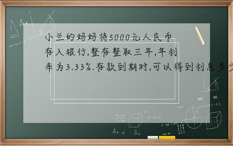 小兰的妈妈将5000元人民币存入银行,整存整取三年,年利率为3.33%.存款到期时,可以得到利息多少元?