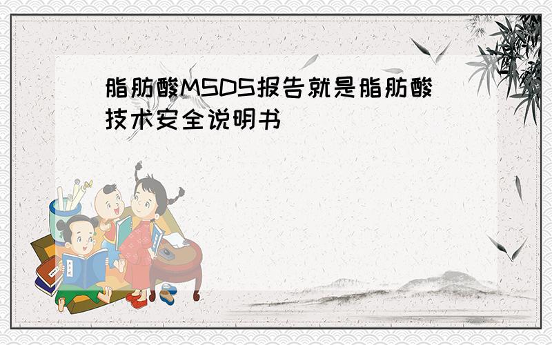 脂肪酸MSDS报告就是脂肪酸技术安全说明书