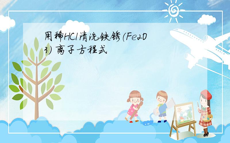 用稀HCl清洗铁锈（Fe2O3） 离子方程式