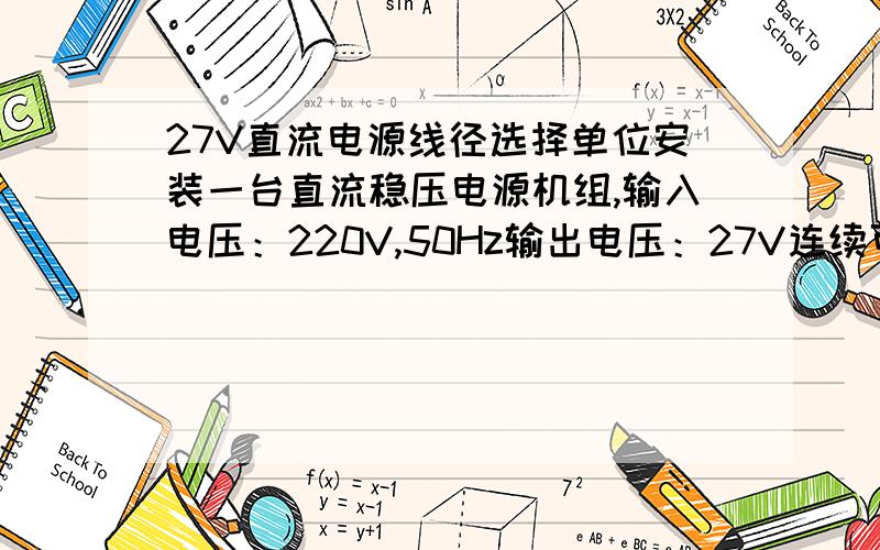 27V直流电源线径选择单位安装一台直流稳压电源机组,输入电压：220V,50Hz输出电压：27V连续可调输出电流：50A连续可调,请问如何计算电源的输入和输出导线的线径大小?