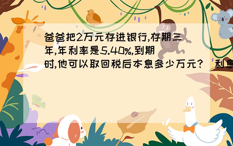 爸爸把2万元存进银行,存期三年,年利率是5.40%,到期时,他可以取回税后本息多少万元?（利息税率为5%）