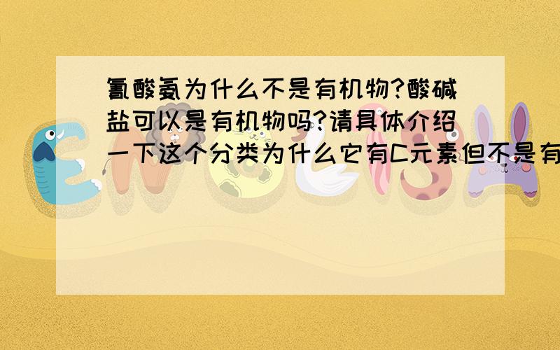 氰酸氨为什么不是有机物?酸碱盐可以是有机物吗?请具体介绍一下这个分类为什么它有C元素但不是有机物是不是无机物分为酸碱盐氧化物。但酸碱盐不一定是无机物？