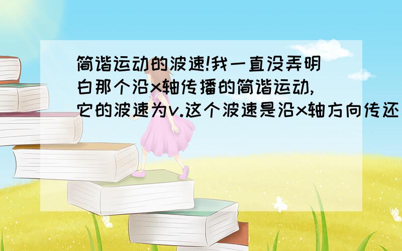 简谐运动的波速!我一直没弄明白那个沿x轴传播的简谐运动,它的波速为v.这个波速是沿x轴方向传还是沿y轴方向啊又或者是沿运动轨迹最后疑问，就是知道波速，问某点在几秒内通过的路程怎