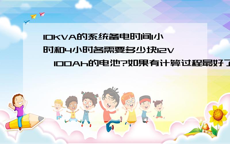 10KVA的系统备电时间1小时和4小时各需要多少块12V,100Ah的电池?如果有计算过程最好了,