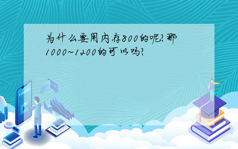 为什么要用内存800的呢?那1000~1200的可以吗?