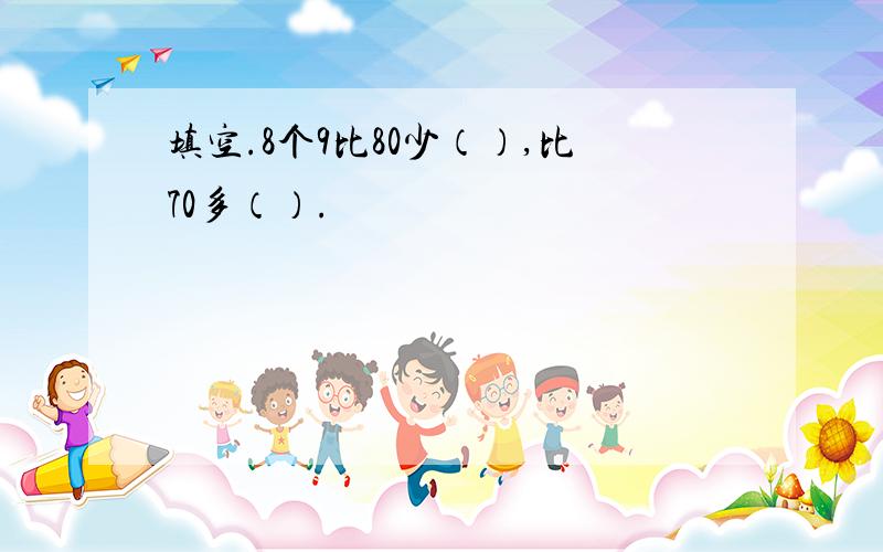 填空.8个9比80少（）,比70多（）.