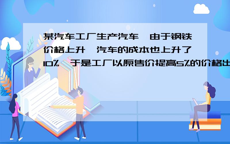 某汽车工厂生产汽车,由于钢铁价格上升,汽车的成本也上升了10%,于是工厂以原售价提高5%的价格出售汽车,虽然如此,工厂每售出一辆汽车所得的利润还是减少了20%,求钢铁上升之前的利润率