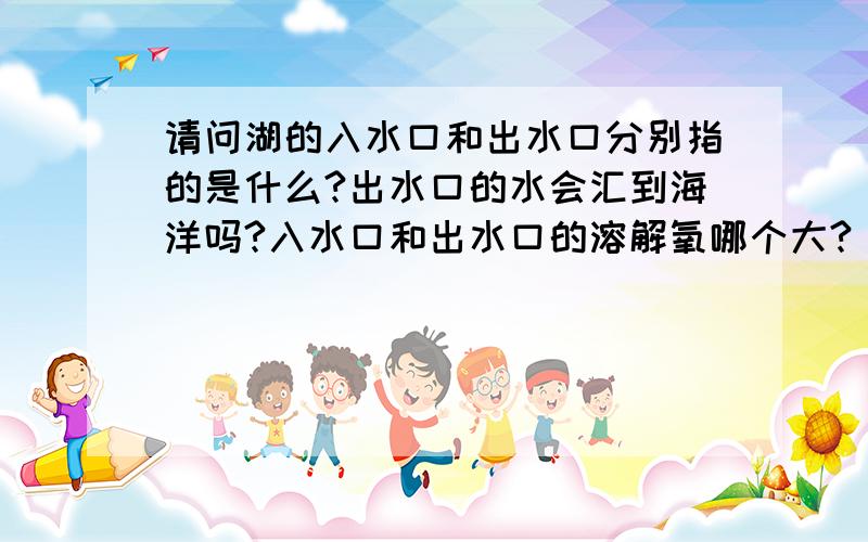 请问湖的入水口和出水口分别指的是什么?出水口的水会汇到海洋吗?入水口和出水口的溶解氧哪个大?