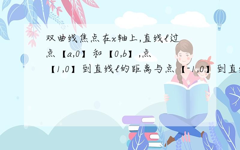 双曲线焦点在x轴上,直线l过点【a,0】和【0,b】,点【1,0】到直线l的距离与点【-1,0】到直线距离之和大于等于0.8c,求双曲线的e的取值范围