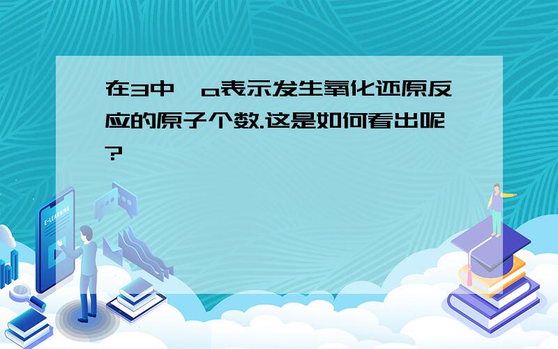 在3中,a表示发生氧化还原反应的原子个数.这是如何看出呢?