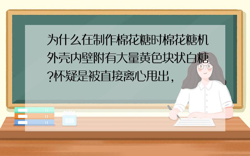 为什么在制作棉花糖时棉花糖机外壳内壁附有大量黄色块状白糖?怀疑是被直接离心甩出,