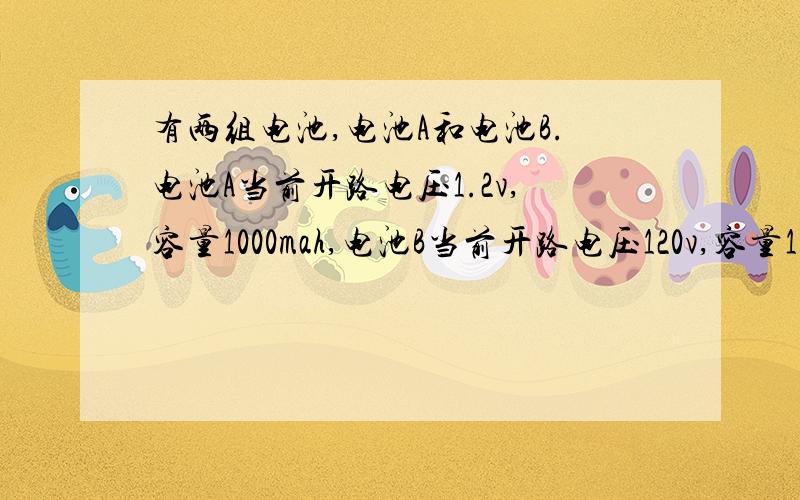 有两组电池,电池A和电池B.电池A当前开路电压1.2v,容量1000mah,电池B当前开路电压120v,容量100000mah.内阻很小,可忽略.两个电池都有可充电的空间问：1、电池A能否给电池B充电?为什么?2、其中一个