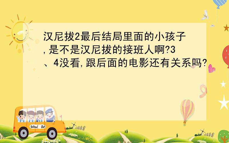 汉尼拔2最后结局里面的小孩子,是不是汉尼拔的接班人啊?3、4没看,跟后面的电影还有关系吗?