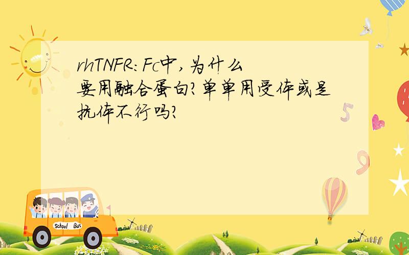 rhTNFR：Fc中,为什么要用融合蛋白?单单用受体或是抗体不行吗?