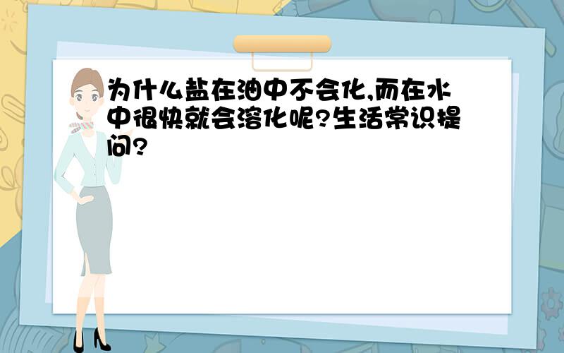 为什么盐在油中不会化,而在水中很快就会溶化呢?生活常识提问?