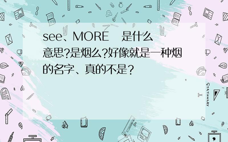 see、MORE   是什么意思?是烟么?好像就是一种烟的名字、真的不是？